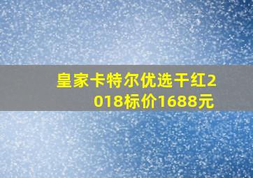 皇家卡特尔优选干红2018标价1688元