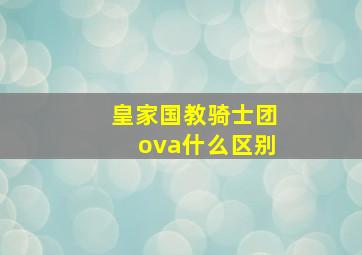 皇家国教骑士团ova什么区别