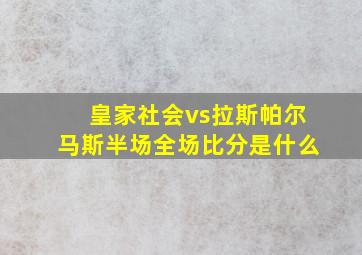 皇家社会vs拉斯帕尔马斯半场全场比分是什么