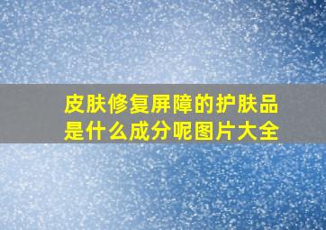 皮肤修复屏障的护肤品是什么成分呢图片大全