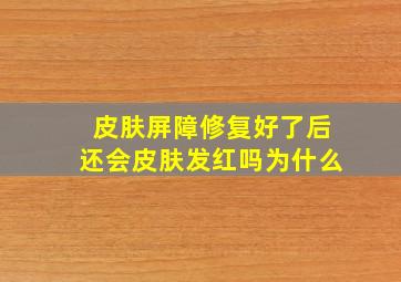 皮肤屏障修复好了后还会皮肤发红吗为什么