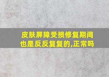 皮肤屏障受损修复期间也是反反复复的,正常吗