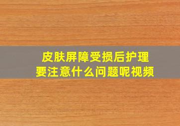 皮肤屏障受损后护理要注意什么问题呢视频