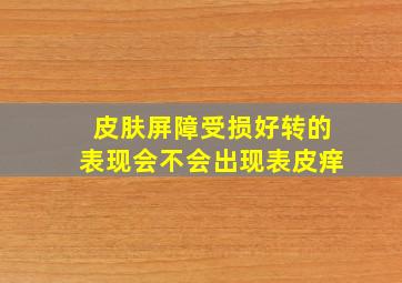 皮肤屏障受损好转的表现会不会出现表皮痒