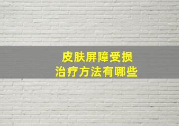 皮肤屏障受损治疗方法有哪些