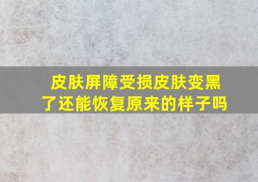 皮肤屏障受损皮肤变黑了还能恢复原来的样子吗