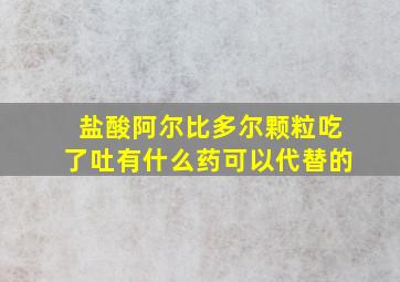 盐酸阿尔比多尔颗粒吃了吐有什么药可以代替的