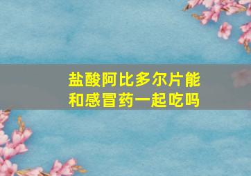 盐酸阿比多尔片能和感冒药一起吃吗