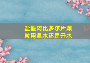 盐酸阿比多尔片颗粒用温水还是开水