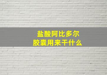 盐酸阿比多尔胶囊用来干什么