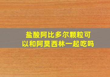 盐酸阿比多尔颗粒可以和阿莫西林一起吃吗