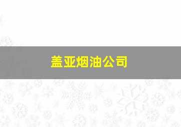 盖亚烟油公司