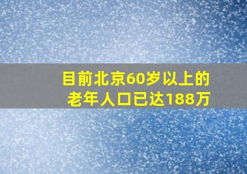 目前北京60岁以上的老年人口已达188万