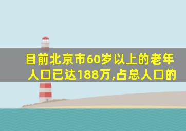 目前北京市60岁以上的老年人口已达188万,占总人口的