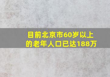 目前北京市60岁以上的老年人口已达188万