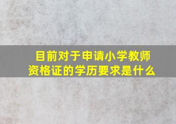 目前对于申请小学教师资格证的学历要求是什么