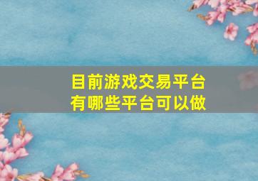 目前游戏交易平台有哪些平台可以做