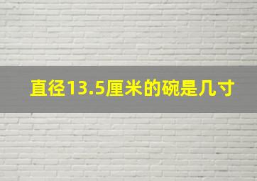 直径13.5厘米的碗是几寸