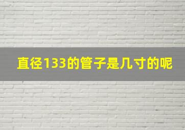 直径133的管子是几寸的呢