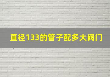 直径133的管子配多大阀门