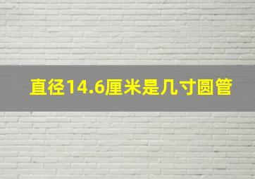 直径14.6厘米是几寸圆管