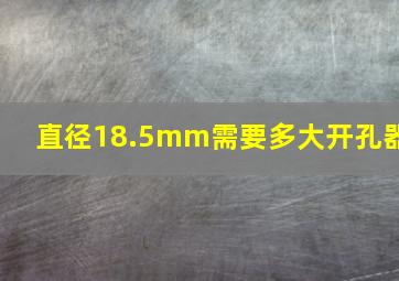 直径18.5mm需要多大开孔器