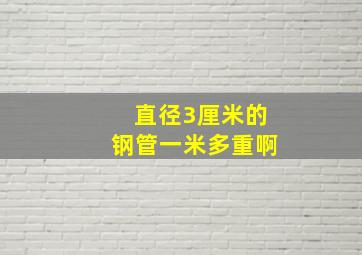 直径3厘米的钢管一米多重啊