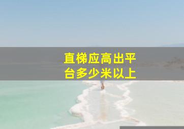 直梯应高出平台多少米以上