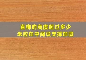 直梯的高度超过多少米应在中间设支撑加固