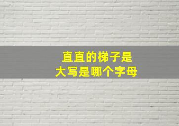 直直的梯子是大写是哪个字母