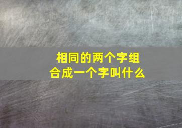 相同的两个字组合成一个字叫什么