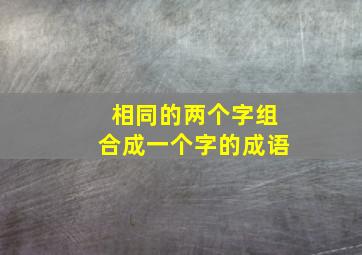 相同的两个字组合成一个字的成语