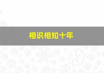 相识相知十年