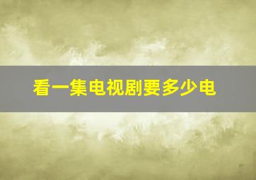 看一集电视剧要多少电