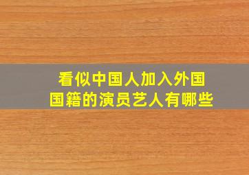 看似中国人加入外国国籍的演员艺人有哪些