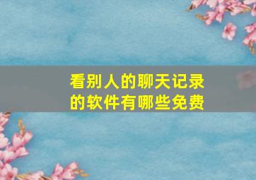 看别人的聊天记录的软件有哪些免费