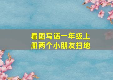 看图写话一年级上册两个小朋友扫地