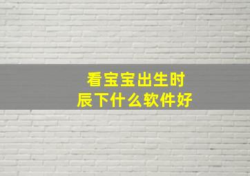 看宝宝出生时辰下什么软件好