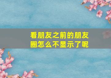 看朋友之前的朋友圈怎么不显示了呢