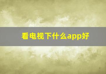 看电视下什么app好