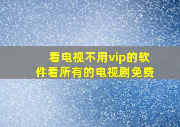 看电视不用vip的软件看所有的电视剧免费