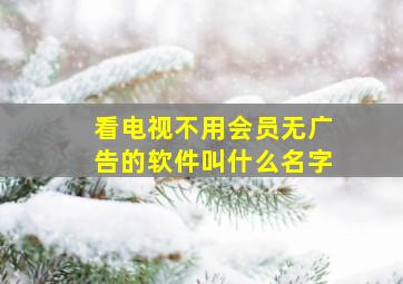 看电视不用会员无广告的软件叫什么名字