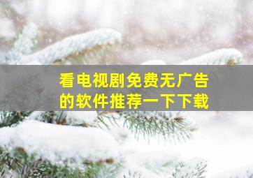 看电视剧免费无广告的软件推荐一下下载