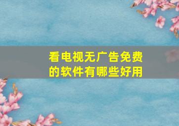 看电视无广告免费的软件有哪些好用