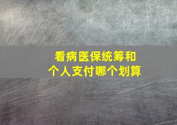 看病医保统筹和个人支付哪个划算