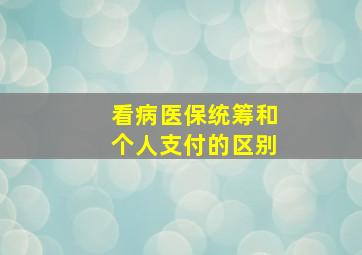 看病医保统筹和个人支付的区别