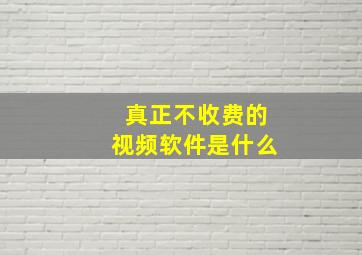 真正不收费的视频软件是什么