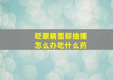 眨眼睛面部抽搐怎么办吃什么药