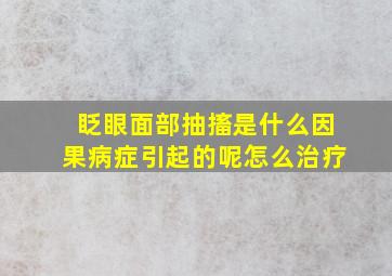 眨眼面部抽搐是什么因果病症引起的呢怎么治疗