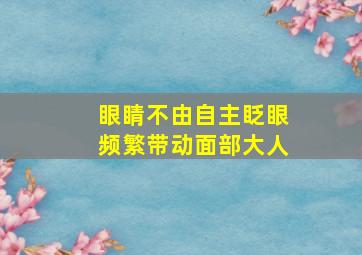 眼睛不由自主眨眼频繁带动面部大人